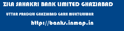 ZILA SAHAKRI BANK LIMITED GHAZIABAD  UTTAR PRADESH GHAZIABAD GARH MUKTESHWAR   banks information 